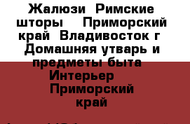 Жалюзи. Римские шторы. - Приморский край, Владивосток г. Домашняя утварь и предметы быта » Интерьер   . Приморский край